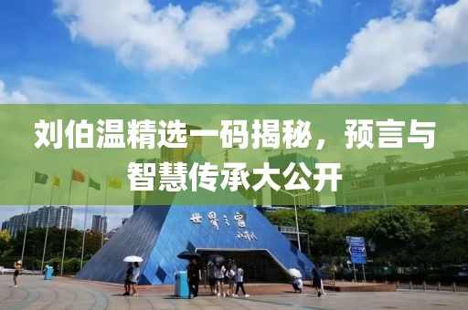 刘伯温精选一码揭秘，预言与智慧传承大公开