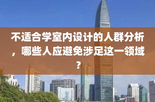不适合学室内设计的人群分析，哪些人应避免涉足这一领域？
