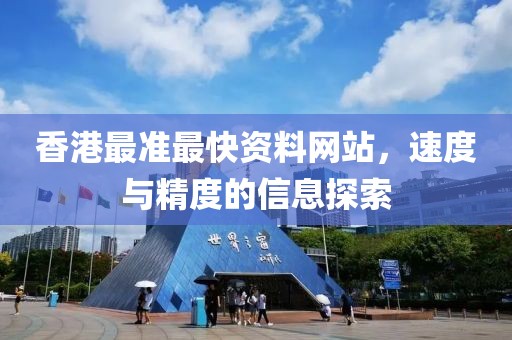 香港最准最快资料网站，速度与精度的信息探索