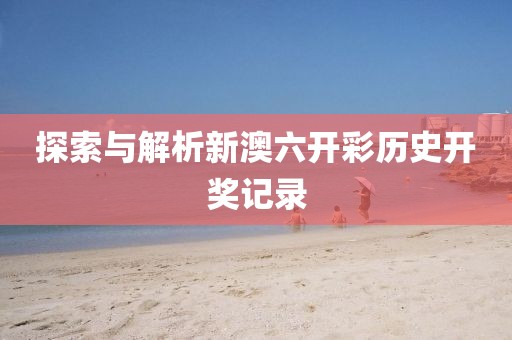 探索与解析新澳六开彩历史开奖记录