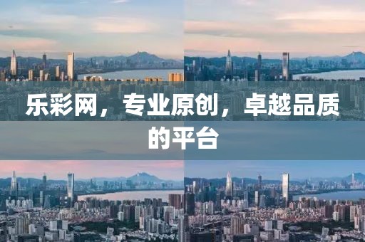 乐彩网，专业原创，卓越品质的平台