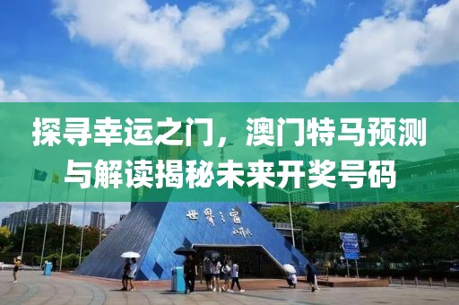 探寻幸运之门，澳门特马预测与解读揭秘未来开奖号码