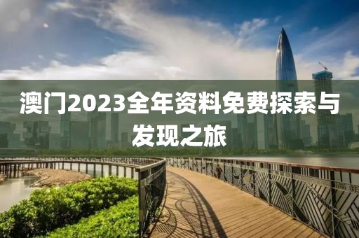 澳门2023全年资料免费探索与发现之旅