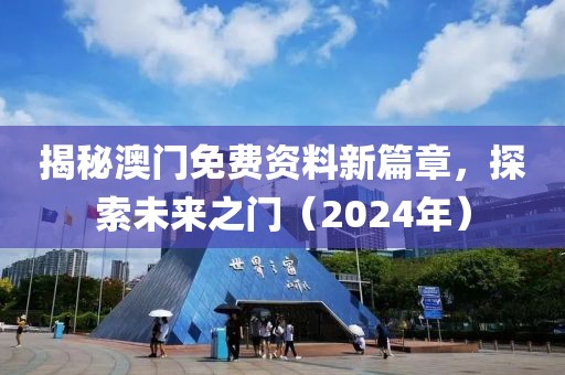 揭秘澳门免费资料新篇章，探索未来之门（2024年）
