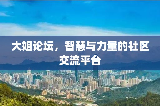 大姐论坛，智慧与力量的社区交流平台