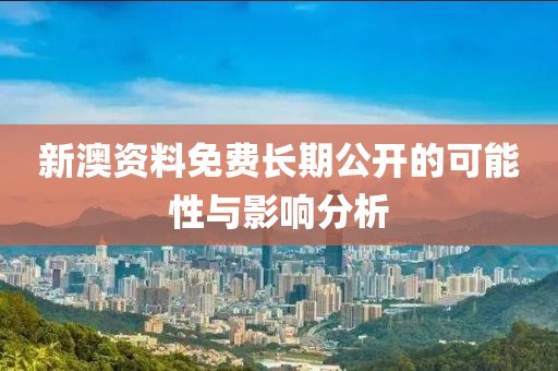 新澳资料免费长期公开的可能性与影响分析