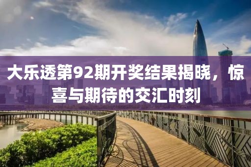 大乐透第92期开奖结果揭晓，惊喜与期待的交汇时刻