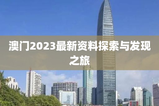 澳门2023最新资料探索与发现之旅