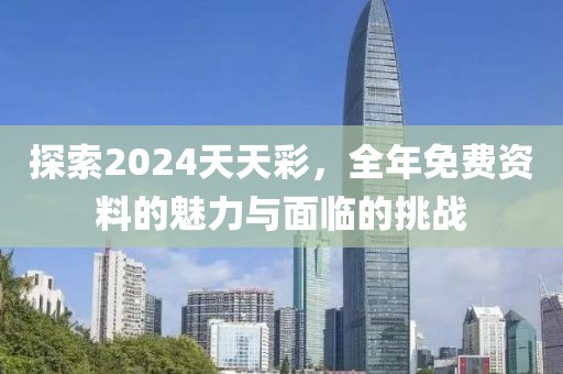 探索2024天天彩，全年免费资料的魅力与面临的挑战
