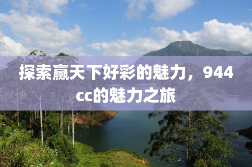 探索赢天下好彩的魅力，944cc的魅力之旅