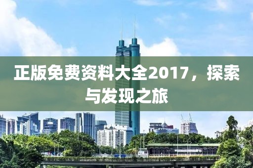 正版免费资料大全2017，探索与发现之旅