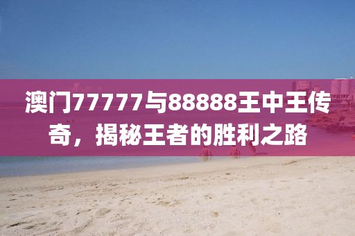 澳门77777与88888王中王传奇，揭秘王者的胜利之路