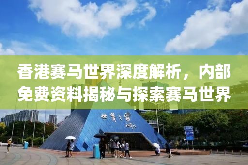 香港赛马世界深度解析，内部免费资料揭秘与探索赛马世界