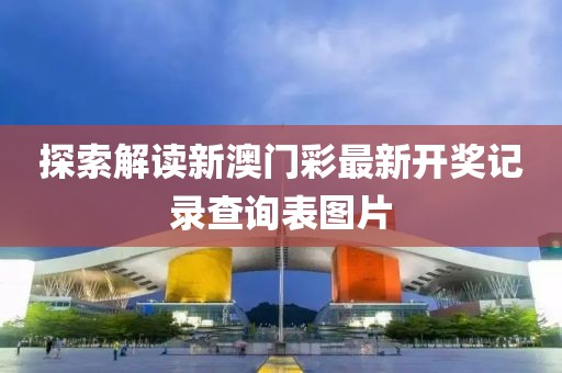 探索解读新澳门彩最新开奖记录查询表图片