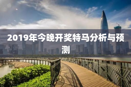 2019年今晚开奖特马分析与预测
