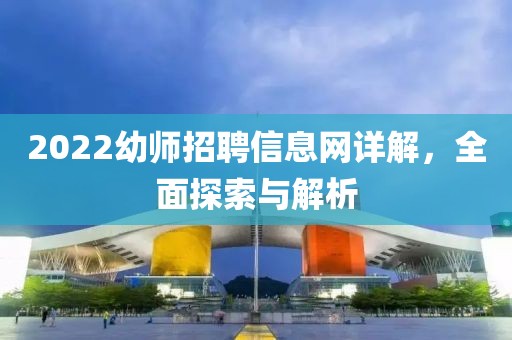 2022幼师招聘信息网详解，全面探索与解析