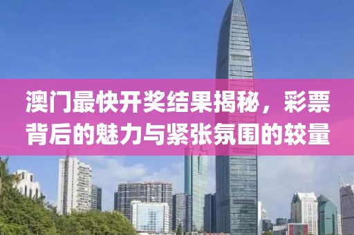 澳门最快开奖结果揭秘，彩票背后的魅力与紧张氛围的较量