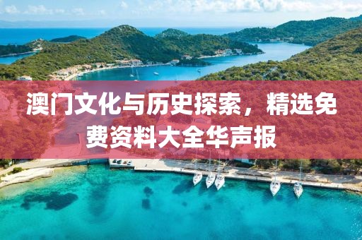 澳门文化与历史探索，精选免费资料大全华声报