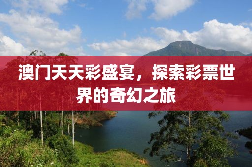 澳门天天彩盛宴，探索彩票世界的奇幻之旅