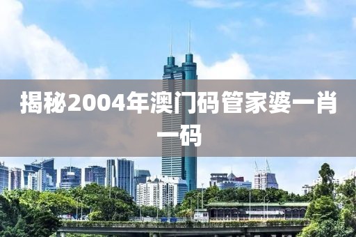 揭秘2004年澳门码管家婆一肖一码