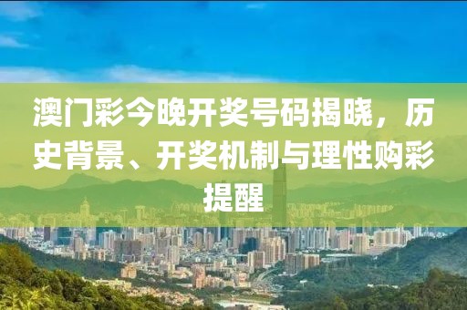 澳门彩今晚开奖号码揭晓，历史背景、开奖机制与理性购彩提醒