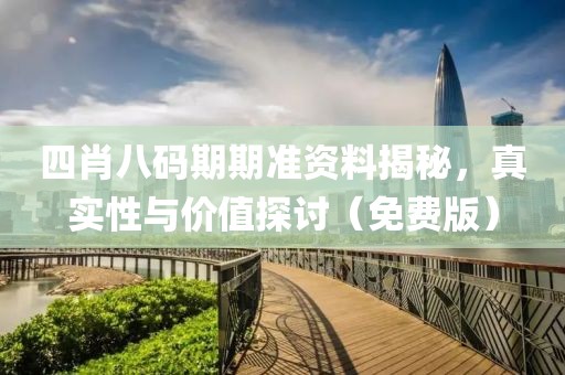 四肖八码期期准资料揭秘，真实性与价值探讨（免费版）