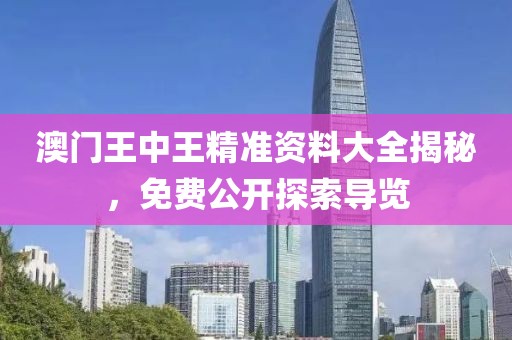 澳门王中王精准资料大全揭秘，免费公开探索导览