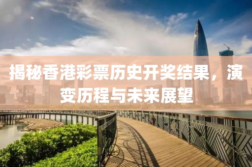 揭秘香港彩票历史开奖结果，演变历程与未来展望