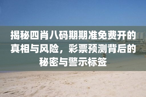 揭秘四肖八码期期准免费开的真相与风险，彩票预测背后的秘密与警示标签