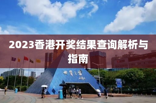 2023香港开奖结果查询解析与指南