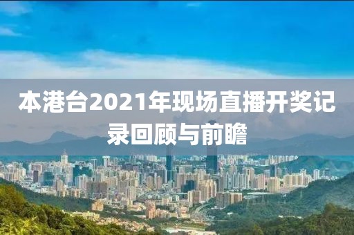 本港台2021年现场直播开奖记录回顾与前瞻