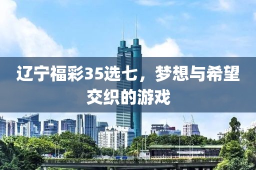 辽宁福彩35选七，梦想与希望交织的游戏