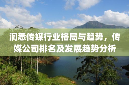 洞悉传媒行业格局与趋势，传媒公司排名及发展趋势分析