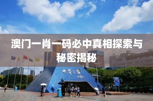 澳门一肖一码必中真相探索与秘密揭秘