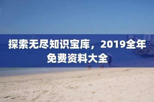 探索无尽知识宝库，2019全年免费资料大全