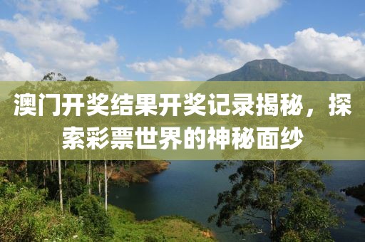 澳门开奖结果开奖记录揭秘，探索彩票世界的神秘面纱