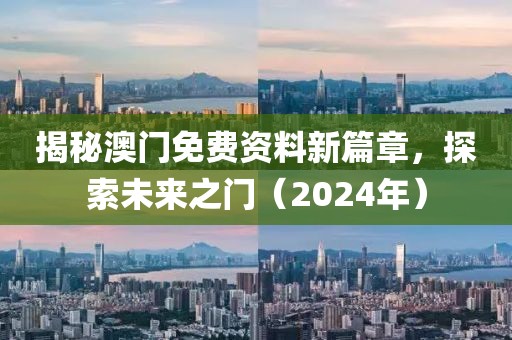 揭秘澳门免费资料新篇章，探索未来之门（2024年）