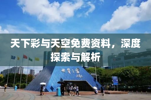 天下彩与天空免费资料，深度探索与解析