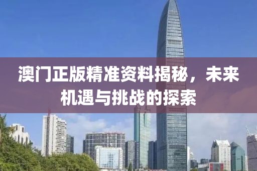 澳门正版精准资料揭秘，未来机遇与挑战的探索