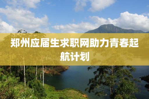 郑州应届生求职网助力青春起航计划