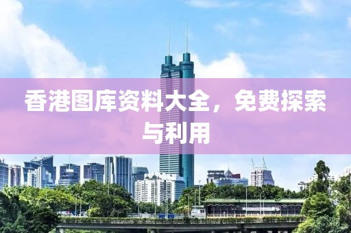 香港图库资料大全，免费探索与利用