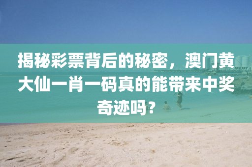 揭秘彩票背后的秘密，澳门黄大仙一肖一码真的能带来中奖奇迹吗？