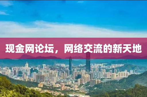 现金网论坛，网络交流的新天地