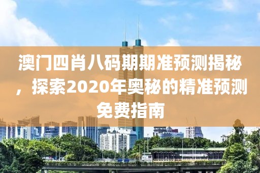 澳门四肖八码期期准预测揭秘，探索2020年奥秘的精准预测免费指南