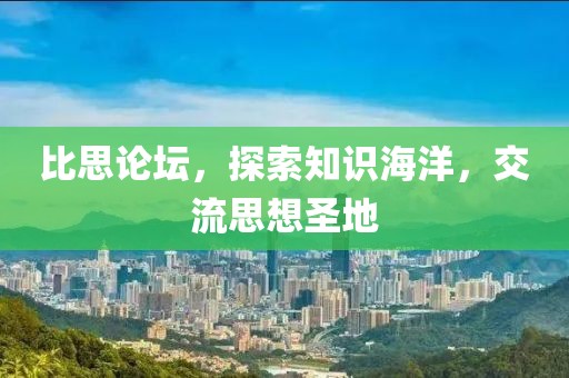 比思论坛，探索知识海洋，交流思想圣地