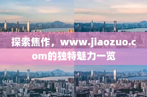 探索焦作，www.jiaozuo.com的独特魅力一览