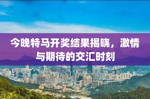 今晚特马开奖结果揭晓，激情与期待的交汇时刻