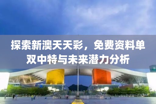 探索新澳天天彩，免费资料单双中特与未来潜力分析