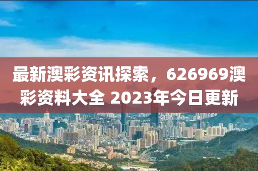 最新澳彩资讯探索，626969澳彩资料大全 2023年今日更新