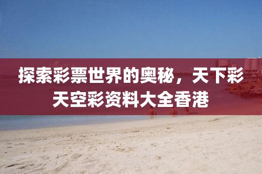 探索彩票世界的奥秘，天下彩天空彩资料大全香港